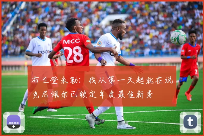 布兰登米勒：我从第一天起就在说克尼佩尔已锁定年度最佳新秀