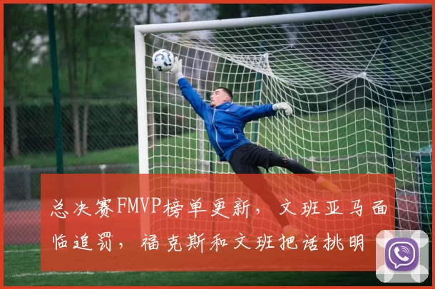总决赛FMVP榜单更新，文班亚马面临追罚，福克斯和文班把话挑明