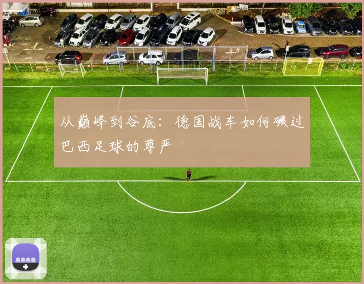 从巅峰到谷底:德国战车如何碾过巴西足球的尊严