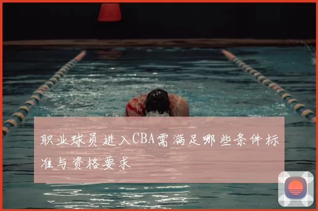 职业球员进入CBA需满足哪些条件标准与资格要求