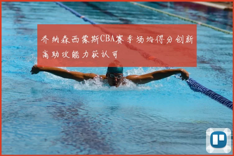 乔纳森西蒙斯CBA赛季场均得分创新高助攻能力获认可