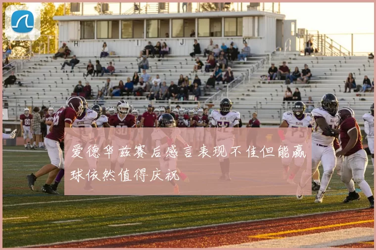 爱德华兹赛后感言表现不佳但能赢球依然值得庆祝