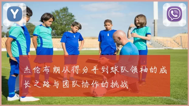 杰伦布朗从得分手到球队领袖的成长之路与团队协作的挑战
