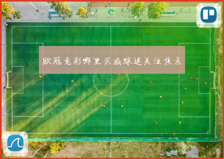 欧冠竞彩哪里买成球迷关注焦点