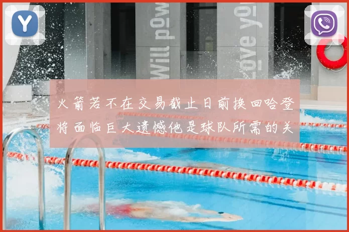 火箭若不在交易截止日前换回哈登将面临巨大遗憾他是球队所需的关键拼图