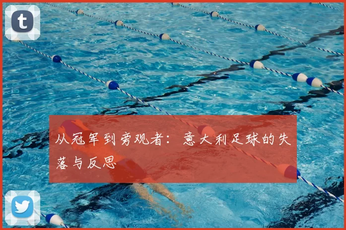 从冠军到旁观者:意大利足球的失落与反思