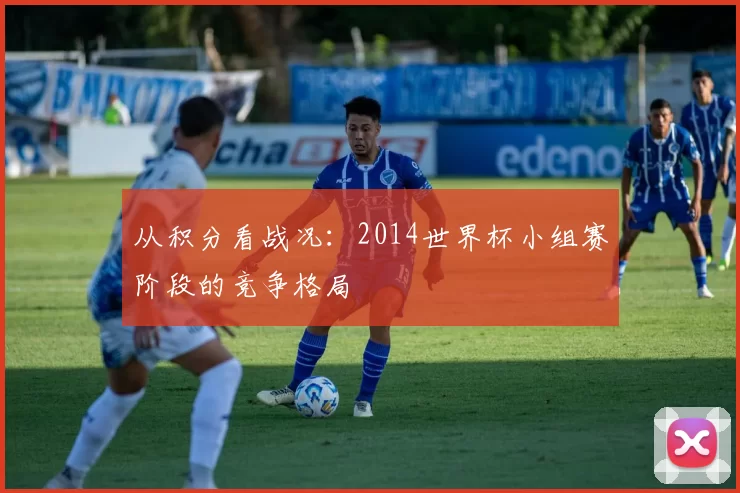 从积分看战况：2014世界杯小组赛阶段的竞争格局
