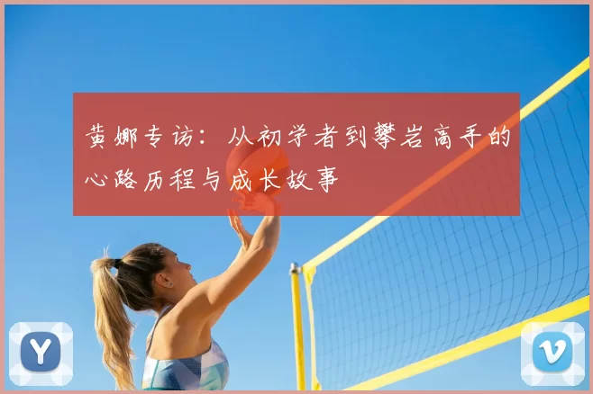 黄娜专访：从初学者到攀岩高手的心路历程与成长故事