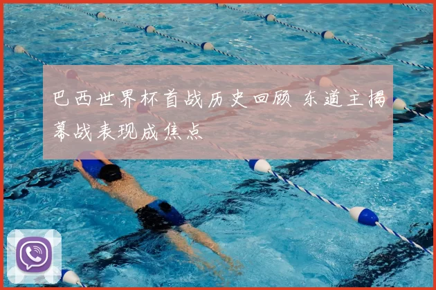 巴西世界杯首战历史回顾 东道主揭幕战表现成焦点