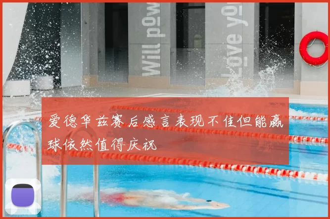 爱德华兹赛后感言表现不佳但能赢球依然值得庆祝