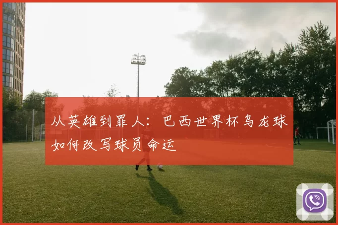 从英雄到罪人：巴西世界杯乌龙球如何改写球员命运