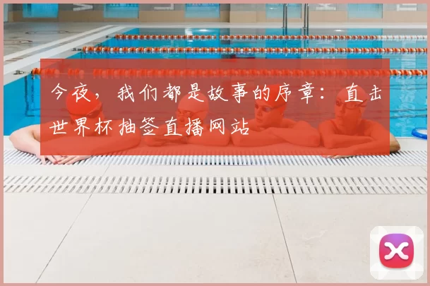 今夜，我们都是故事的序章：直击世界杯抽签直播网站