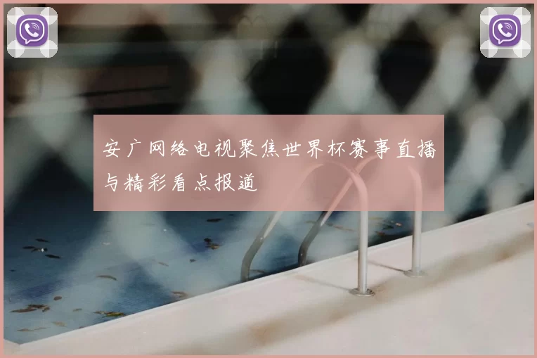安广网络电视聚焦世界杯赛事直播与精彩看点报道