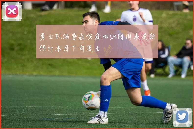 勇士队汤普森伤愈回归时间表更新预计本月下旬复出