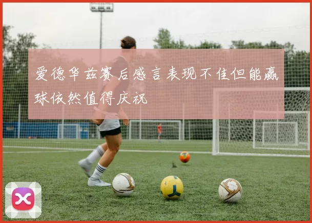 爱德华兹赛后感言表现不佳但能赢球依然值得庆祝