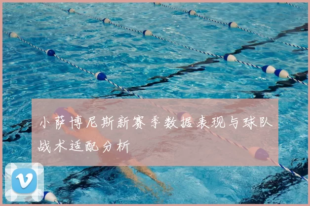 小萨博尼斯新赛季数据表现与球队战术适配分析