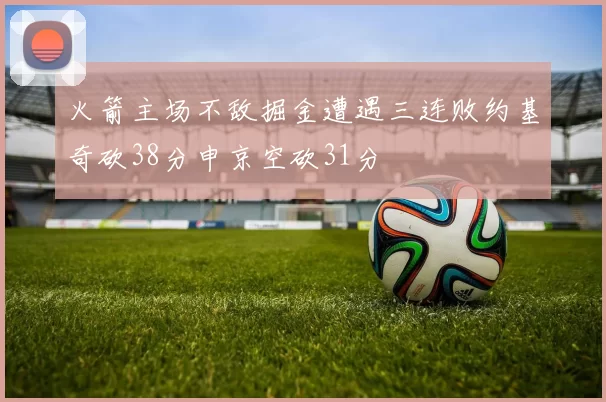 火箭主场不敌掘金遭遇三连败约基奇砍38分申京空砍31分