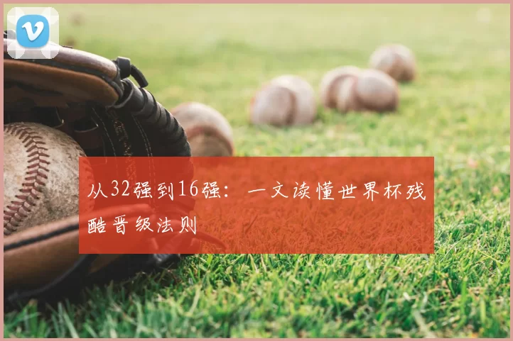 从32强到16强:一文读懂世界杯残酷晋级法则