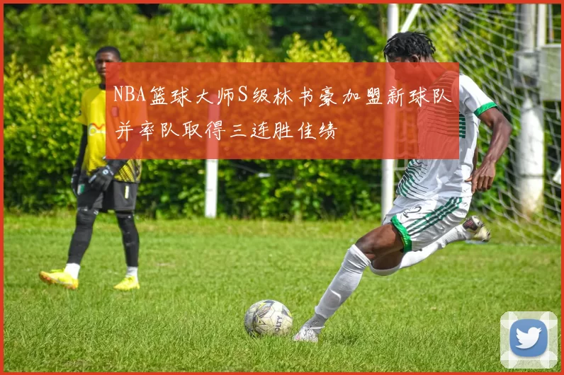NBA篮球大师S级林书豪加盟新球队并率队取得三连胜佳绩