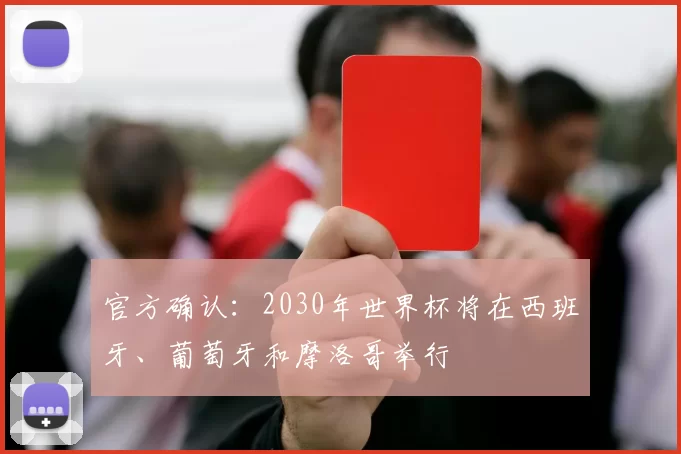 官方确认：2030年世界杯将在西班牙、葡萄牙和摩洛哥举行