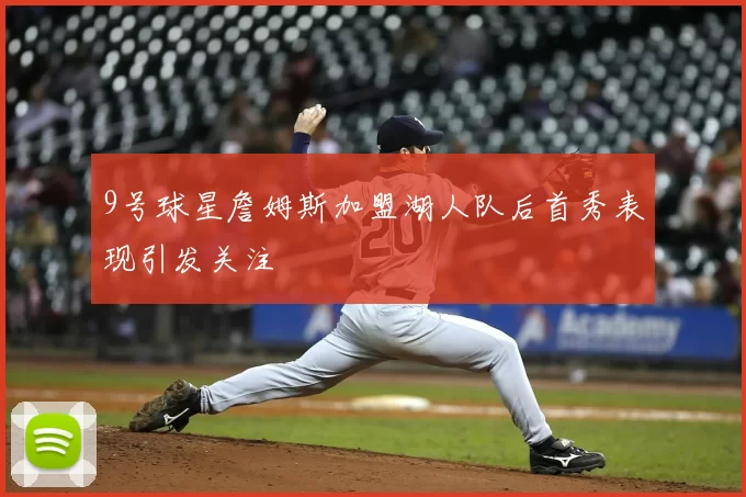 9号球星詹姆斯加盟湖人队后首秀表现引发关注