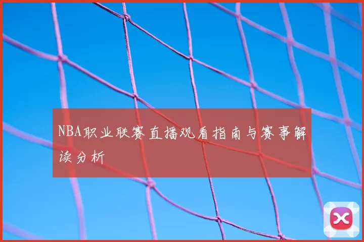 NBA职业联赛直播观看指南与赛事解读分析