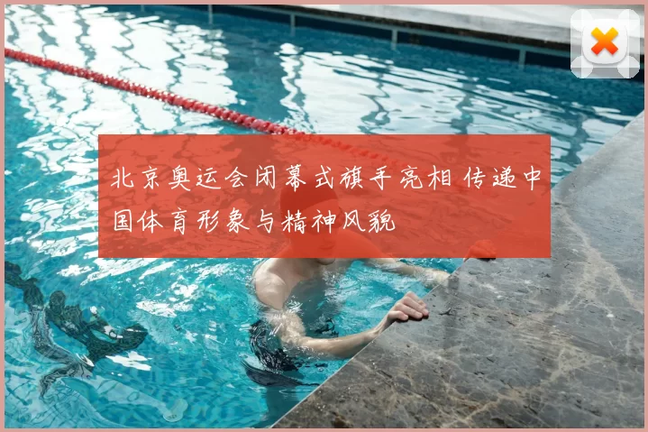 北京奥运会闭幕式旗手亮相 传递中国体育形象与精神风貌