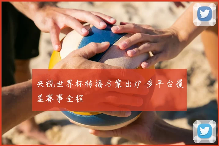 央视世界杯转播方案出炉 多平台覆盖赛事全程