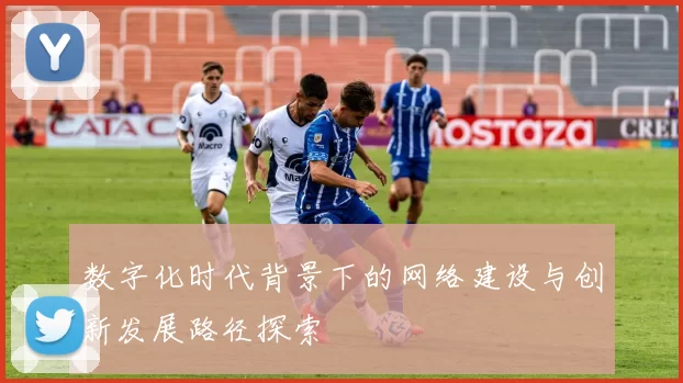 数字化时代背景下的网络建设与创新发展路径探索