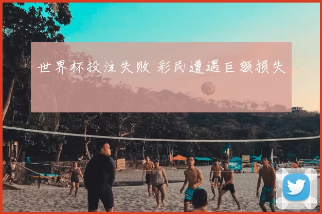 世界杯投注失败 彩民遭遇巨额损失