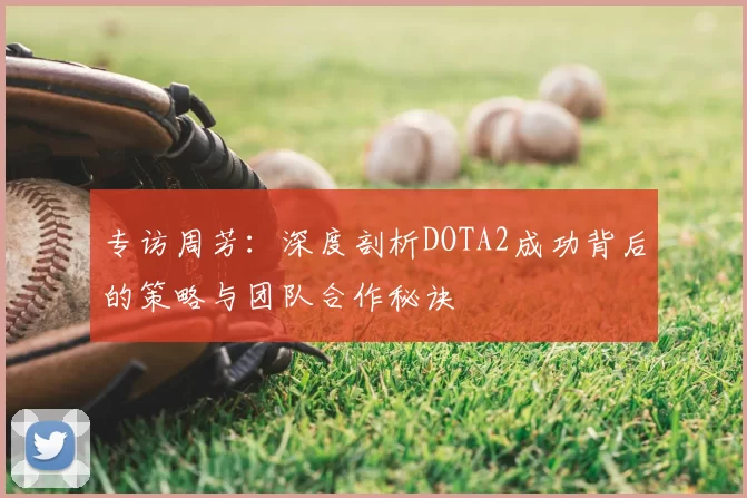 专访周芳：深度剖析DOTA2成功背后的策略与团队合作秘诀