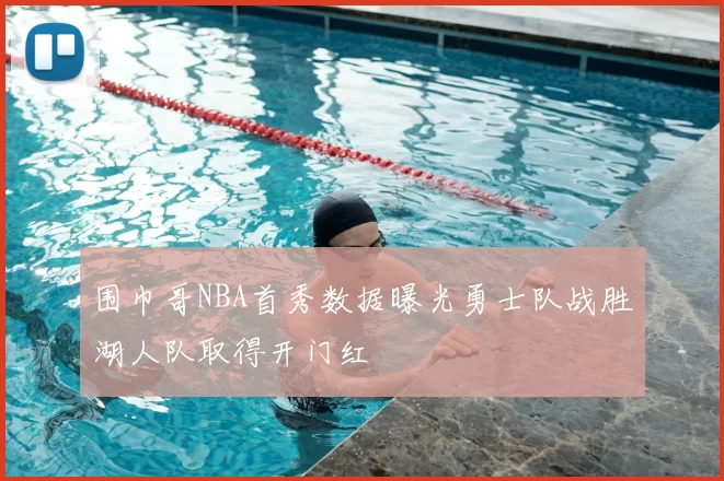 围巾哥NBA首秀数据曝光勇士队战胜湖人队取得开门红