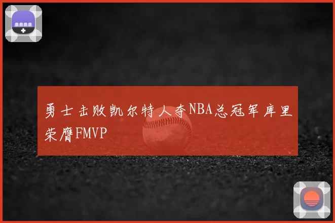 勇士击败凯尔特人夺NBA总冠军库里荣膺FMVP