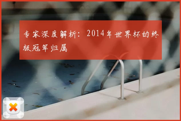 专家深度解析：2014年世界杯的终极冠军归属