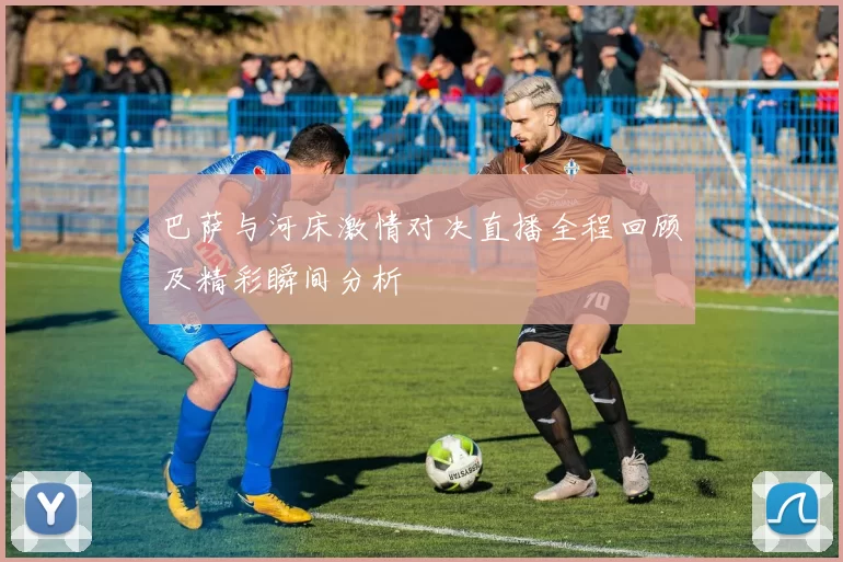 巴萨与河床激情对决直播全程回顾及精彩瞬间分析
