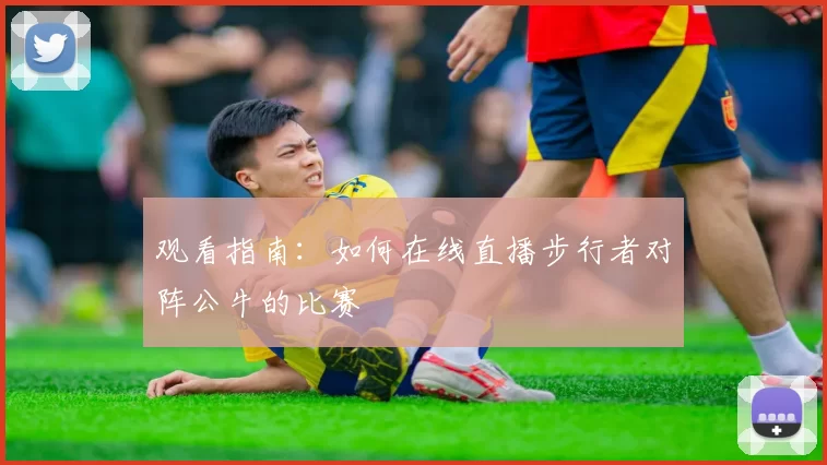 观看指南：如何在线直播步行者对阵公牛的比赛