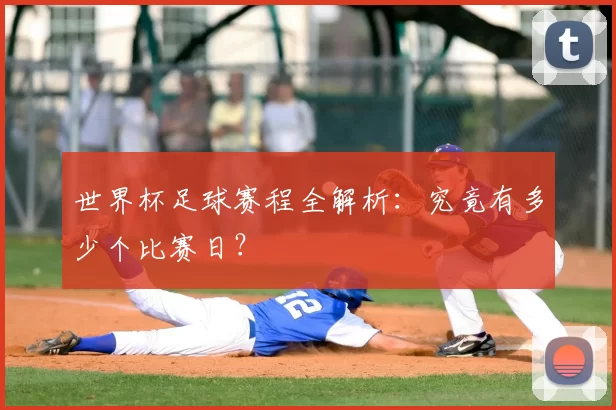 世界杯足球赛程全解析：究竟有多少个比赛日？