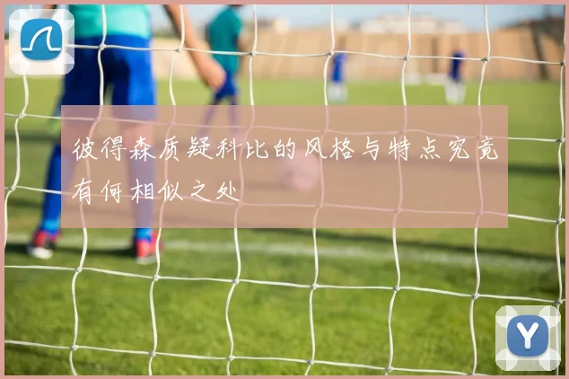 彼得森质疑科比的风格与特点究竟有何相似之处