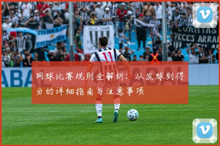 网球比赛规则全解析：从发球到得分的详细指南与注意事项