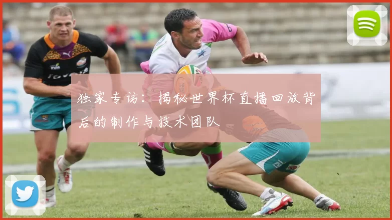 独家专访：揭秘世界杯直播回放背后的制作与技术团队