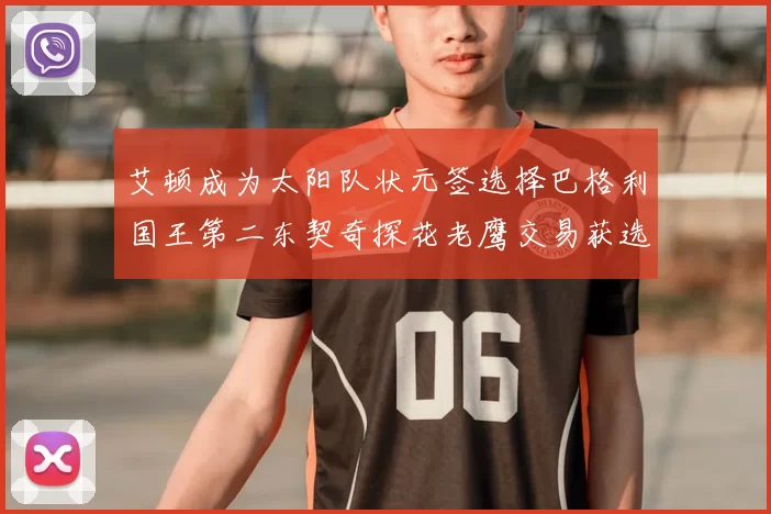 艾顿成为太阳队状元签选择巴格利国王第二东契奇探花老鹰交易获选