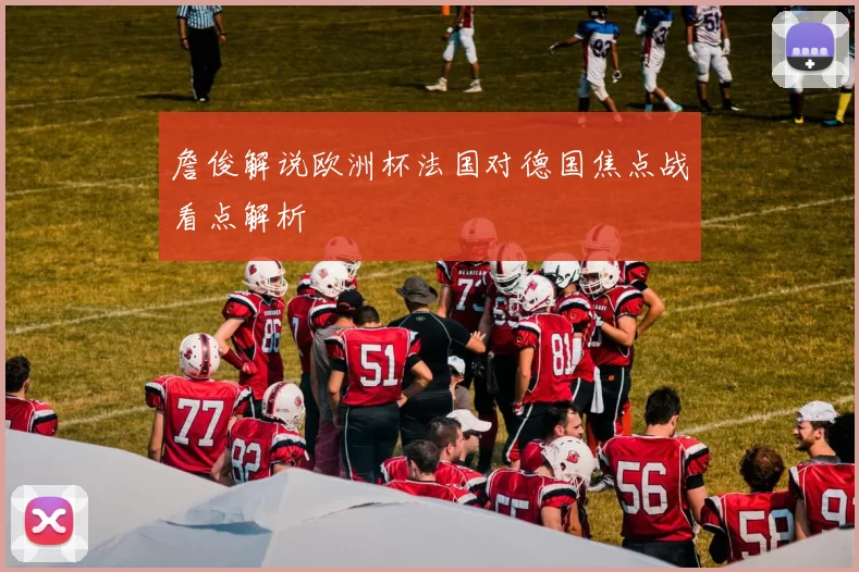 詹俊解说欧洲杯法国对德国焦点战看点解析