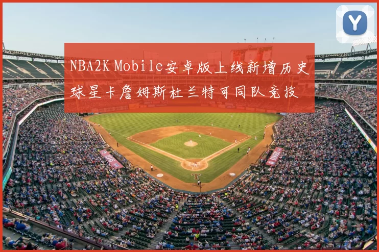 NBA2K Mobile安卓版上线新增历史球星卡詹姆斯杜兰特可同队竞技