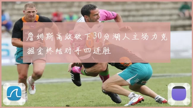 詹姆斯高效砍下30分湖人主场力克掘金终结对手四连胜