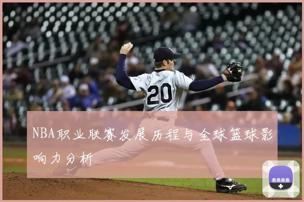 NBA职业联赛发展历程与全球篮球影响力分析