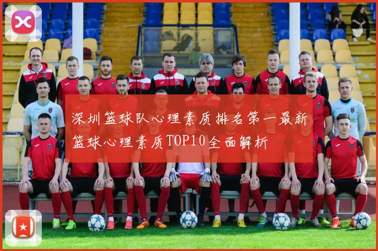 深圳篮球队心理素质排名第一最新篮球心理素质TOP10全面解析