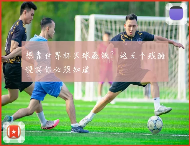 想靠世界杯买球赢钱？这五个残酷现实你必须知道