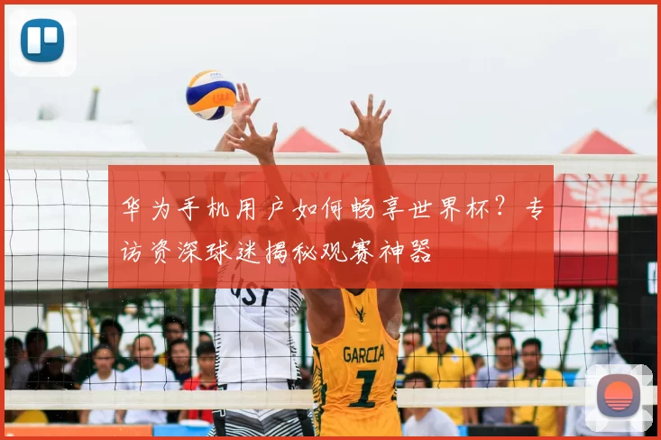华为手机用户如何畅享世界杯？专访资深球迷揭秘观赛神器
