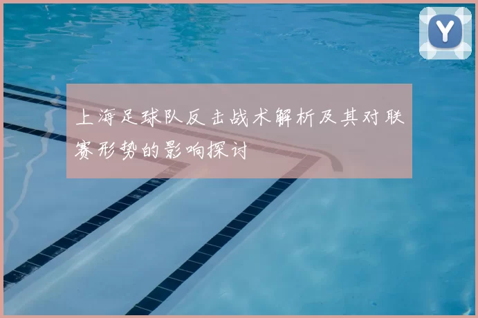 上海足球队反击战术解析及其对联赛形势的影响探讨