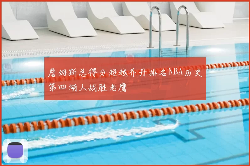 詹姆斯总得分超越乔丹排名NBA历史第四湖人战胜老鹰